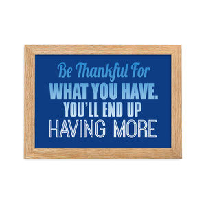 18 - Be thankful for what you have, you'll end up having more - Framed matte paper poster