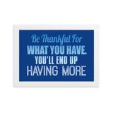 18 - Be thankful for what you have, you'll end up having more - Framed matte paper poster