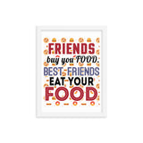 3_127 - Friends buy you food. Best friends eat your food - Framed photo paper poster