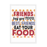 3_127 - Friends buy you food. Best friends eat your food - Framed photo paper poster