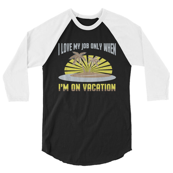 3_128 - I love my job only when I'm on vacation - 3/4 sleeve raglan shirt