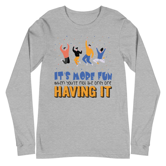 7_284 - It's more fun when you're not the only one having it - Unisex Long Sleeve Tee