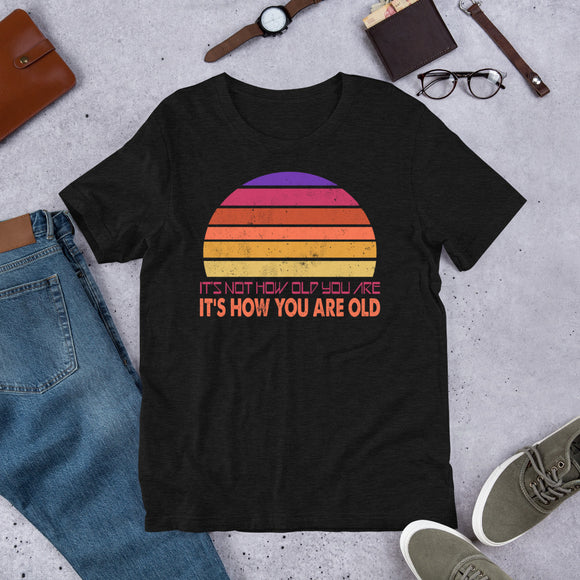 5_156 - It's not how old you are it's how you are old - Short-Sleeve Unisex T-Shirt