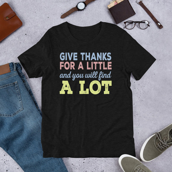 16 - Give thanks for a little and you will find a lot - Short-Sleeve Unisex T-Shirt