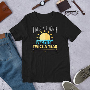 2_58 - I need a 6 month vacation twice a year - Unisex t-shirt