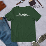 "No better, and I matter too" - Short-Sleeve Unisex T-Shirt