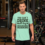 1 - You can't drink all day if you don't start in the morning - Short-sleeve unisex t-shirt