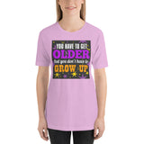 4_161 - You have to get older but you don't have to grow up - Short-Sleeve Unisex T-Shirt