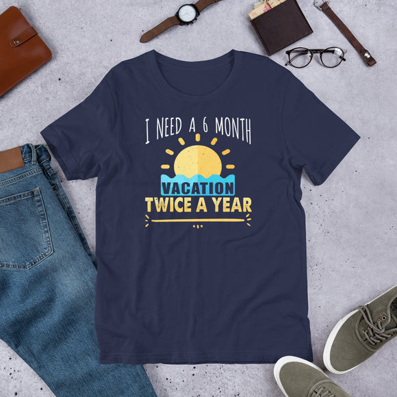 2_58 - I need a 6 month vacation twice a year - Unisex t-shirt