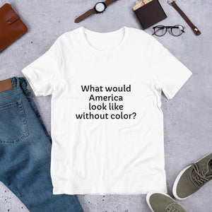 "What would America look like without color?" - Short-Sleeve Unisex T-Shirt
