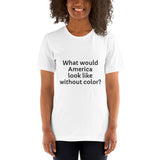"What would America look like without color?" - Short-Sleeve Unisex T-Shirt
