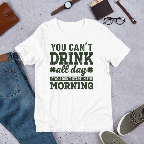 1 - You can't drink all day if you don't start in the morning - Short-sleeve unisex t-shirt