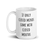"If only closed minds came with closed mouths" - White glossy mug