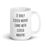 "If only closed minds came with closed mouths" - White glossy mug