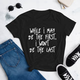 "While I may be the first, I won't be the last" - Women's short sleeve t-shirt